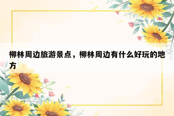柳林周边旅游景点，柳林周边有什么好玩的地方