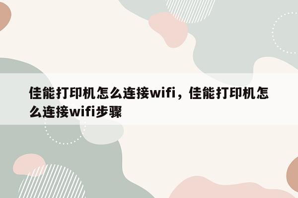 佳能打印机怎么连接wifi，佳能打印机怎么连接wifi步骤