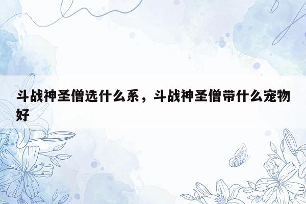 斗战神圣僧选什么系，斗战神圣僧带什么宠物好
