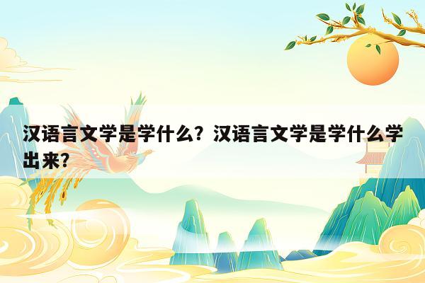 汉语言文学是学什么？汉语言文学是学什么学出来？