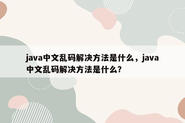 java中文乱码解决方法是什么，java中文乱码解决方法是什么？