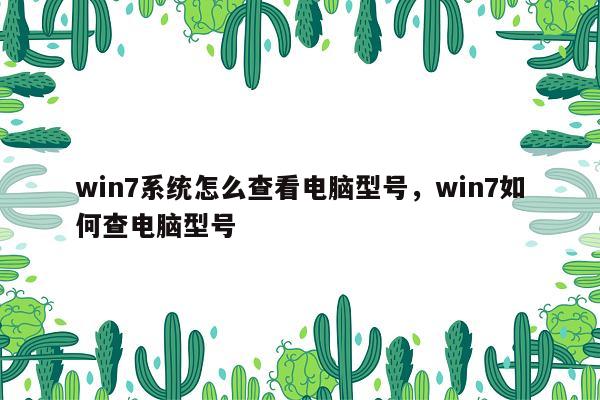 win7系统怎么查看电脑型号，win7如何查电脑型号
