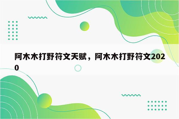 阿木木打野符文天赋，阿木木打野符文2020