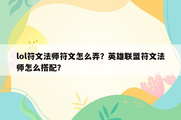 lol符文法师符文怎么弄？英雄联盟符文法师怎么搭配？