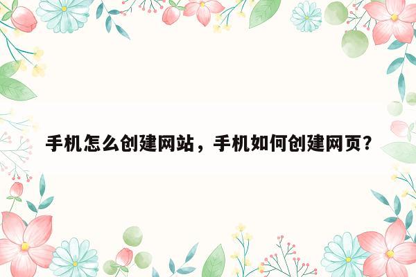 手机怎么创建网站，手机如何创建网页？