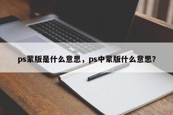 ps蒙版是什么意思，ps中蒙版什么意思？