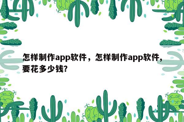 怎样制作app软件，怎样制作app软件,要花多少钱？