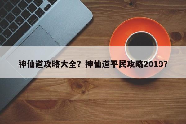 神仙道攻略大全？神仙道平民攻略2019？