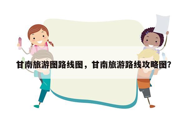 甘南旅游图路线图，甘南旅游路线攻略图？