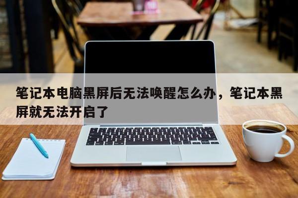 笔记本电脑黑屏后无法唤醒怎么办，笔记本黑屏就无法开启了