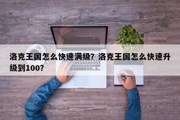 洛克王国怎么快速满级？洛克王国怎么快速升级到100？