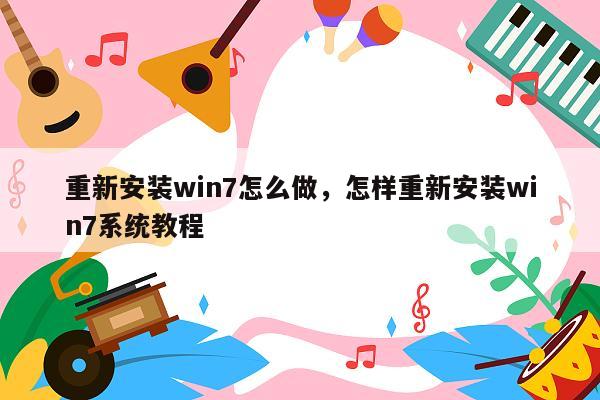 重新安装win7怎么做，怎样重新安装win7系统教程