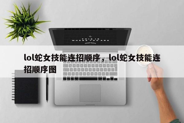 lol蛇女技能连招顺序，lol蛇女技能连招顺序图