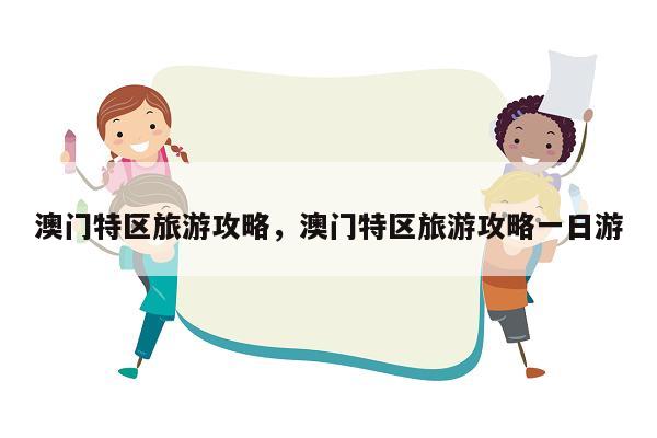 澳门特区旅游攻略，澳门特区旅游攻略一日游