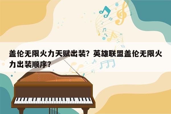 盖伦无限火力天赋出装？英雄联盟盖伦无限火力出装顺序？