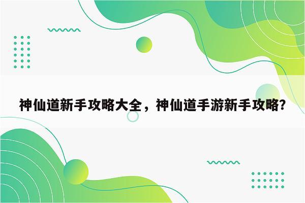 神仙道新手攻略大全，神仙道手游新手攻略？