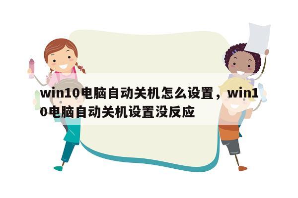 win10电脑自动关机怎么设置，win10电脑自动关机设置没反应