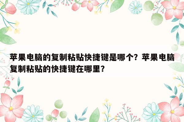 苹果电脑的复制粘贴快捷键是哪个？苹果电脑复制粘贴的快捷键在哪里？