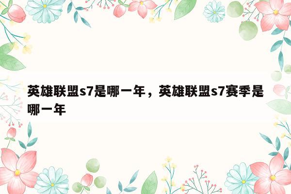 英雄联盟s7是哪一年，英雄联盟s7赛季是哪一年