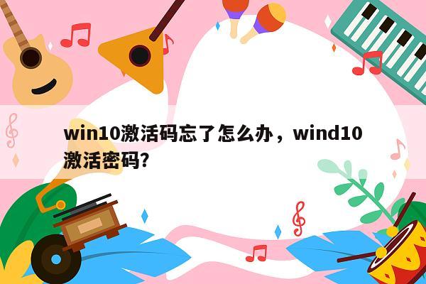 win10激活码忘了怎么办，wind10激活密码？