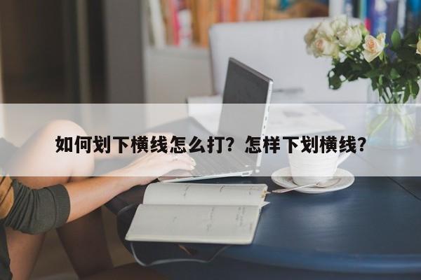 如何划下横线怎么打？怎样下划横线？