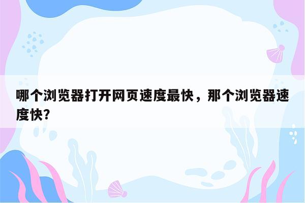 哪个浏览器打开网页速度最快，那个浏览器速度快？