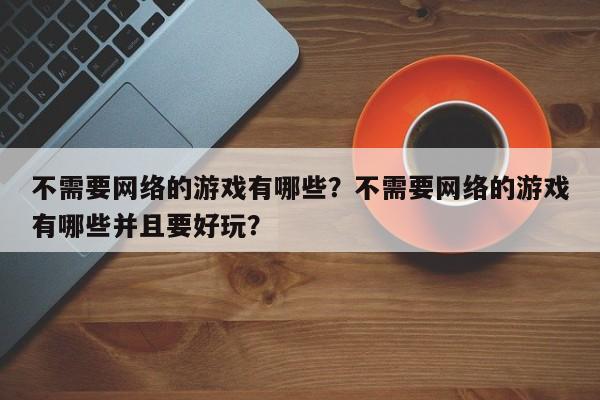 不需要网络的游戏有哪些？不需要网络的游戏有哪些并且要好玩？