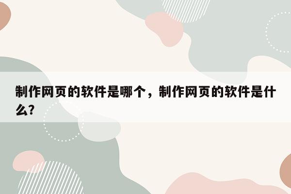 制作网页的软件是哪个，制作网页的软件是什么？