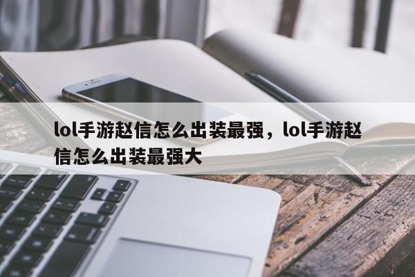 lol手游赵信怎么出装最强，lol手游赵信怎么出装最强大