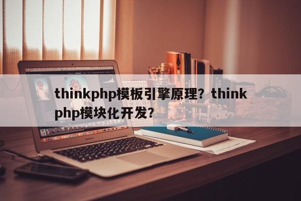 thinkphp模板引擎原理？thinkphp模块化开发？