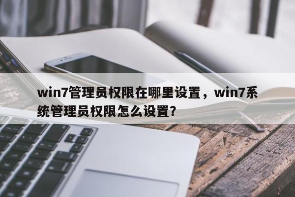 win7管理员权限在哪里设置，win7系统管理员权限怎么设置？