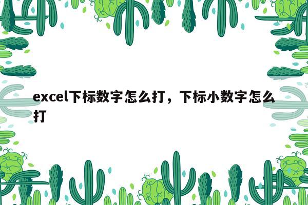 excel下标数字怎么打，下标小数字怎么打