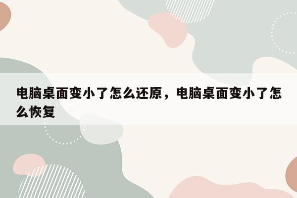 电脑桌面变小了怎么还原，电脑桌面变小了怎么恢复