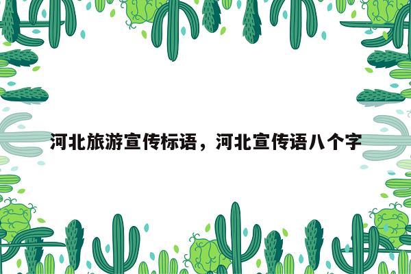 河北旅游宣传标语，河北宣传语八个字