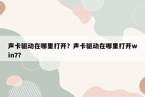 声卡驱动在哪里打开？声卡驱动在哪里打开win7？