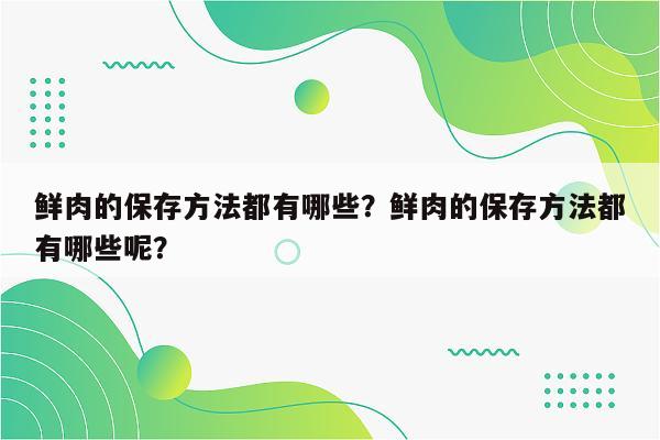 鲜肉的保存方法都有哪些？鲜肉的保存方法都有哪些呢？