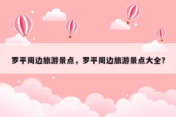 罗平周边旅游景点，罗平周边旅游景点大全？