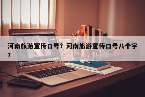 河南旅游宣传口号？河南旅游宣传口号八个字？