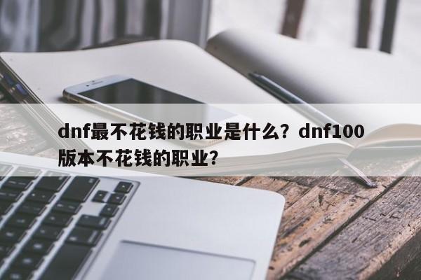 dnf最不花钱的职业是什么？dnf100版本不花钱的职业？