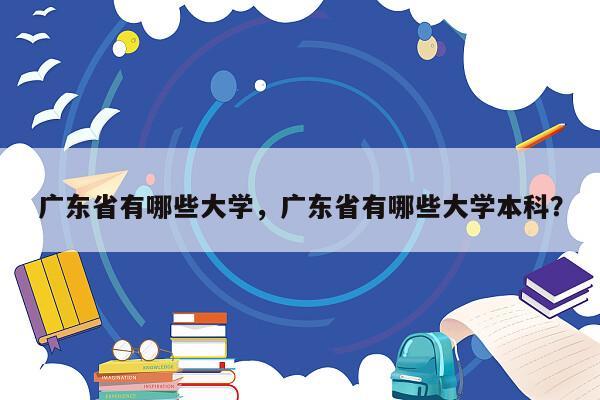 广东省有哪些大学，广东省有哪些大学本科？