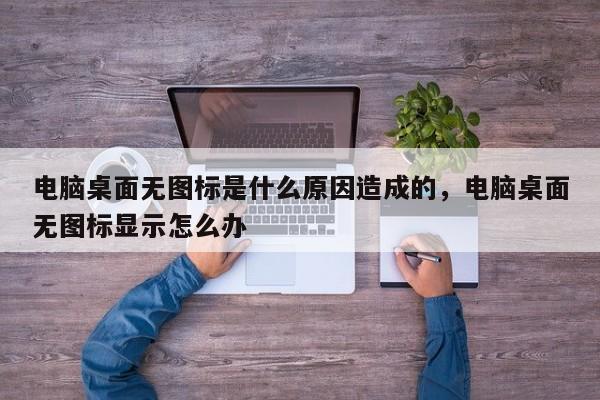 电脑桌面无图标是什么原因造成的，电脑桌面无图标显示怎么办