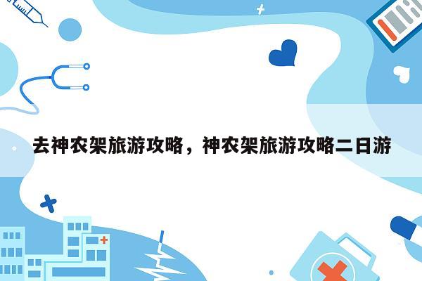 去神农架旅游攻略，神农架旅游攻略二日游
