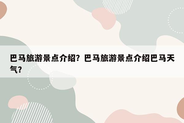 巴马旅游景点介绍？巴马旅游景点介绍巴马天气？