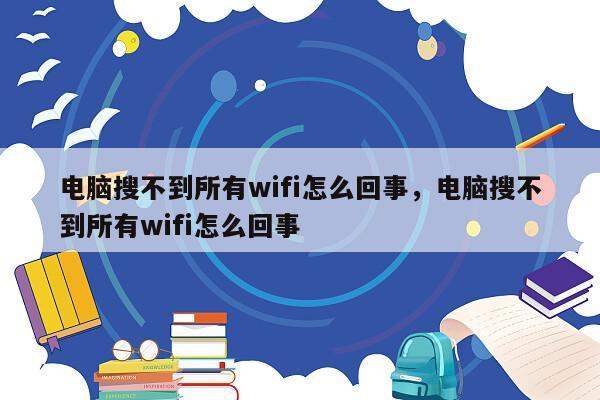 电脑搜不到所有wifi怎么回事，电脑搜不到所有wifi怎么回事