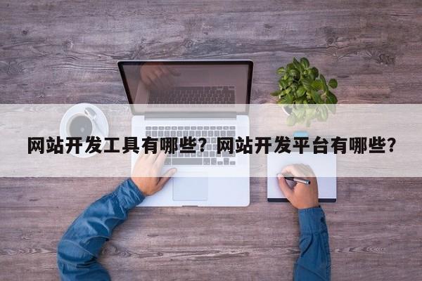 网站开发工具有哪些？网站开发平台有哪些？