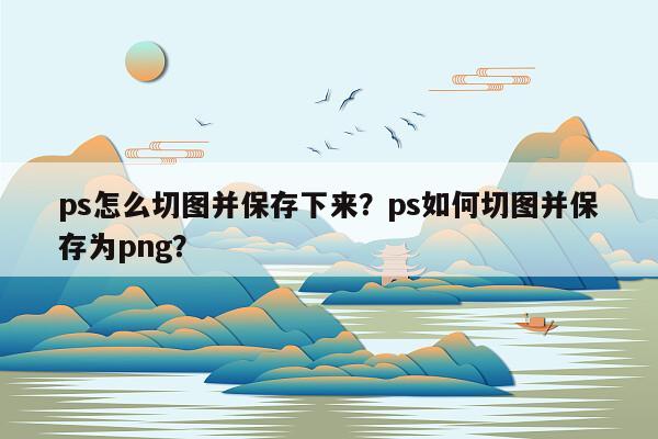 ps怎么切图并保存下来？ps如何切图并保存为png？