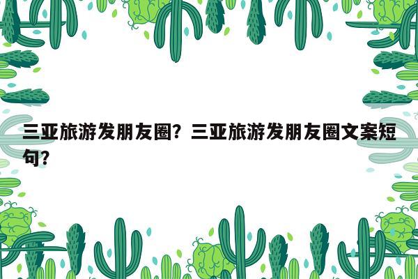 三亚旅游发朋友圈？三亚旅游发朋友圈文案短句？