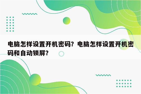 电脑怎样设置开机密码？电脑怎样设置开机密码和自动锁屏？