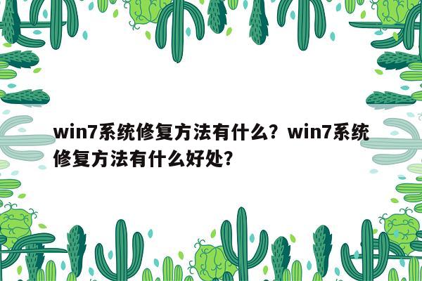 win7系统修复方法有什么？win7系统修复方法有什么好处？