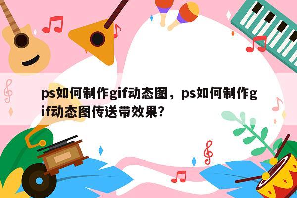 ps如何制作gif动态图，ps如何制作gif动态图传送带效果？